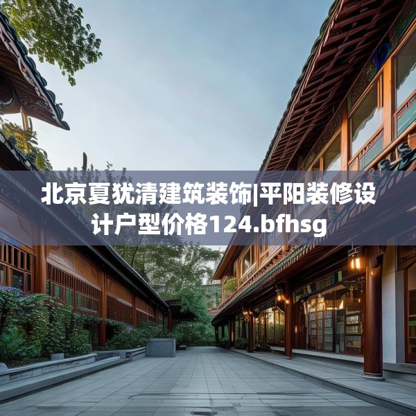 北京夏犹清建筑装饰|平阳装修设计户型价格124.bfhsg
