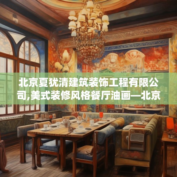北京夏犹清建筑装饰工程有限公司,美式装修风格餐厅油画—北京夏犹清建筑装饰工程有限公司167.a43b44c47fgy.54fds