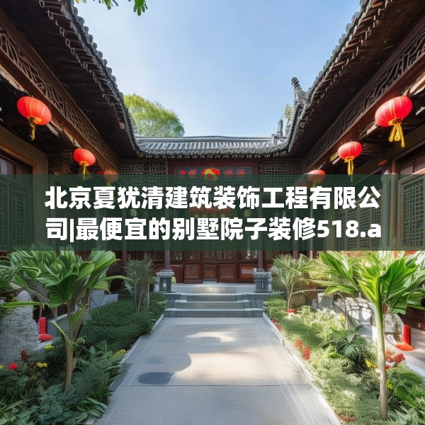 北京夏犹清建筑装饰工程有限公司|最便宜的别墅院子装修518.a394b395c398fgy.405xczxv