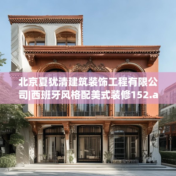 北京夏犹清建筑装饰工程有限公司|西班牙风格配美式装修152.a28b29c32fgy.39wew