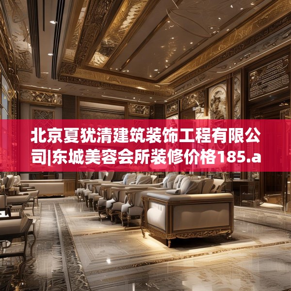 北京夏犹清建筑装饰工程有限公司|东城美容会所装修价格185.a61b62c65fgy.72fds