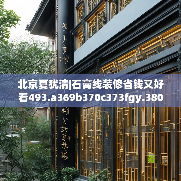 北京夏犹清|石膏线装修省钱又好看493.a369b370c373fgy.380fdsfds