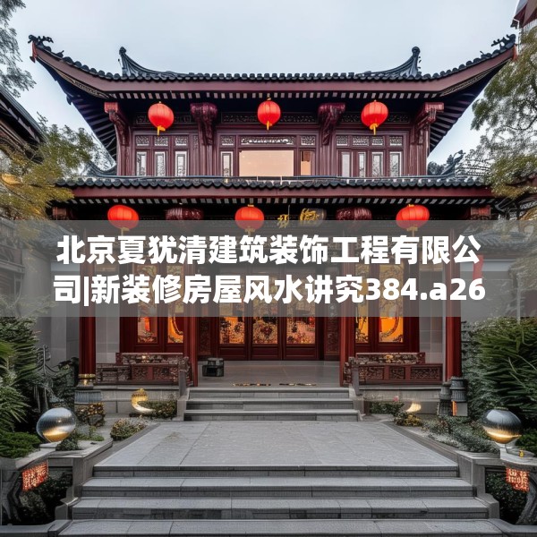 北京夏犹清建筑装饰工程有限公司|新装修房屋风水讲究384.a260b261c264fgy.271dsfds
