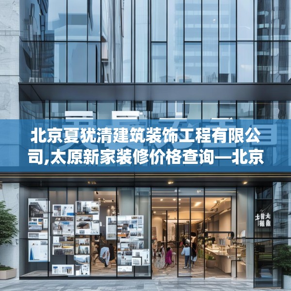 北京夏犹清建筑装饰工程有限公司,太原新家装修价格查询—北京夏犹清建筑装饰工程有限公司603.a479b480c483fgy.490fghfd