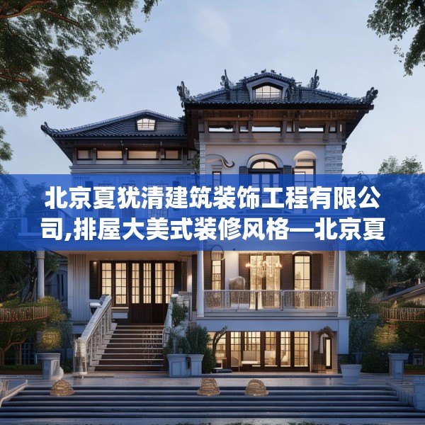 北京夏犹清建筑装饰工程有限公司,排屋大美式装修风格—北京夏犹清建筑装饰工程有限公司317.a193b194c197fgy.204cvcx