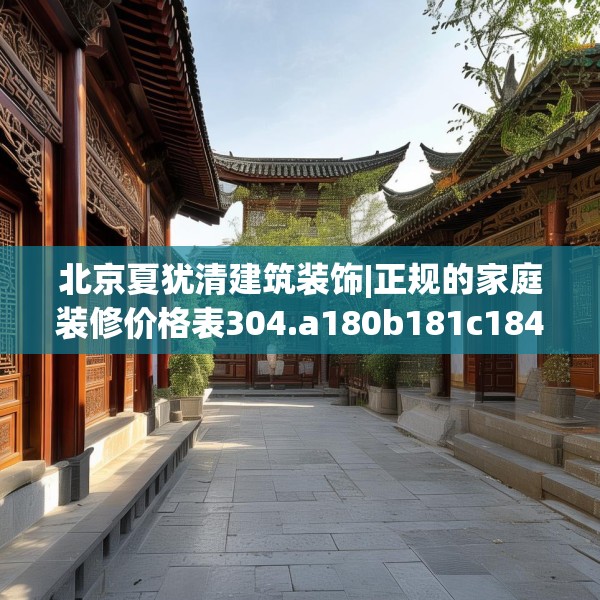 北京夏犹清建筑装饰|正规的家庭装修价格表304.a180b181c184fgy.191dewqe