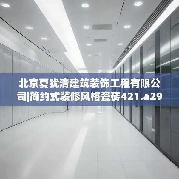 北京夏犹清建筑装饰工程有限公司|简约式装修风格瓷砖421.a297b298c301fgy.308fdsfds