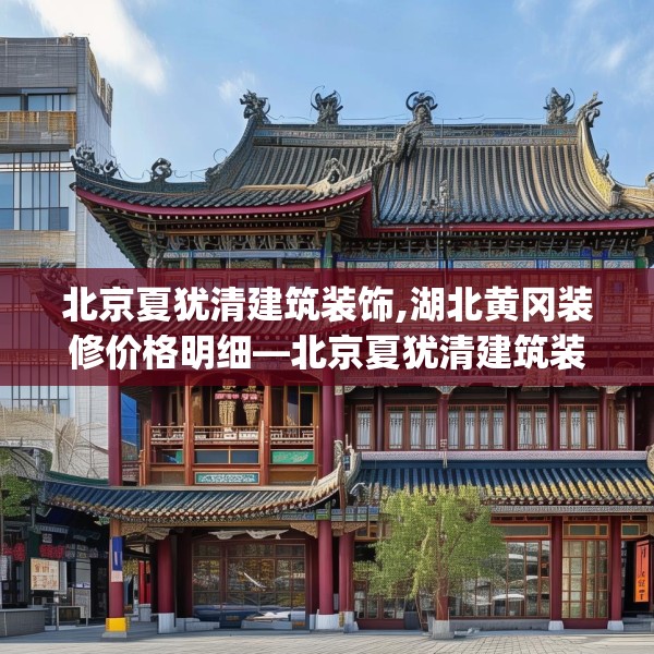 北京夏犹清建筑装饰,湖北黄冈装修价格明细—北京夏犹清建筑装饰573.a449b450c453fgy.460fhsg