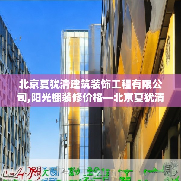 北京夏犹清建筑装饰工程有限公司,阳光棚装修价格—北京夏犹清建筑装饰工程有限公司574.a450b451c454fgy.461dewqe