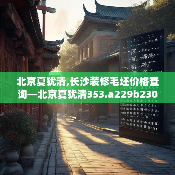 北京夏犹清,长沙装修毛坯价格查询—北京夏犹清353.a229b230c233fgy.240cvcx