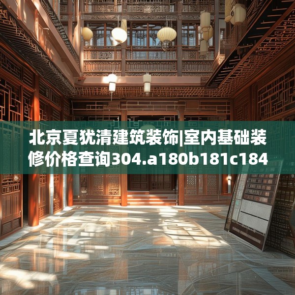 北京夏犹清建筑装饰|室内基础装修价格查询304.a180b181c184fgy.191dewqe