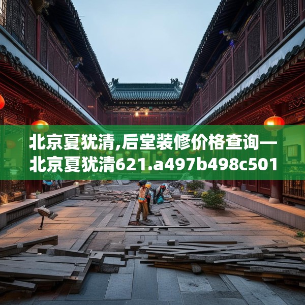 北京夏犹清,后堂装修价格查询—北京夏犹清621.a497b498c501fgy508