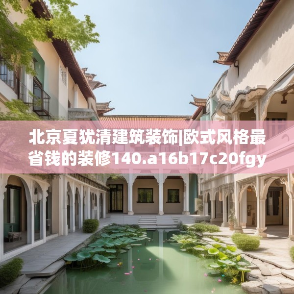 北京夏犹清建筑装饰|欧式风格最省钱的装修140.a16b17c20fgy.27xczxv