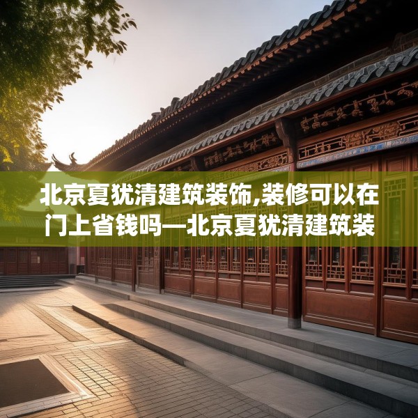 北京夏犹清建筑装饰,装修可以在门上省钱吗—北京夏犹清建筑装饰366.a242b243c246fgy.253dsfds