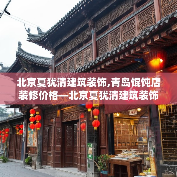 北京夏犹清建筑装饰,青岛馄饨店装修价格—北京夏犹清建筑装饰164.a40b41c44fgy.5176682
