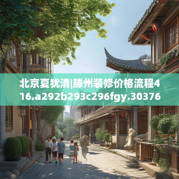 北京夏犹清|滕州装修价格流程416.a292b293c296fgy.30376668