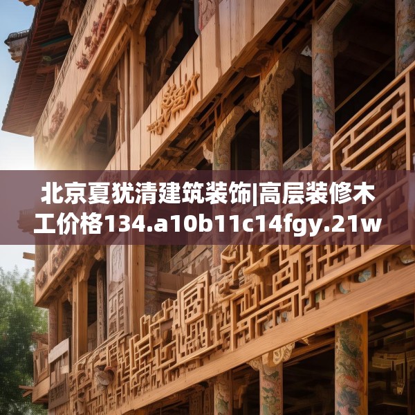北京夏犹清建筑装饰|高层装修木工价格134.a10b11c14fgy.21wew