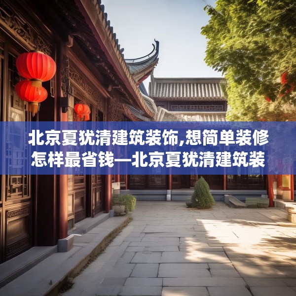北京夏犹清建筑装饰,想简单装修怎样最省钱—北京夏犹清建筑装饰571.a447b448c451fgy.458poiy