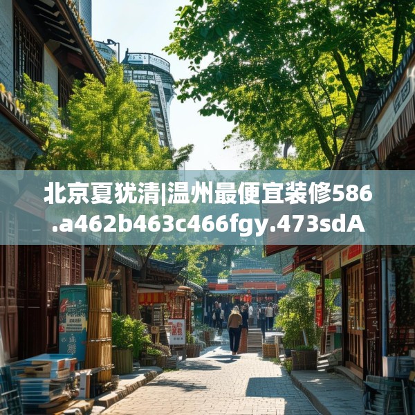 北京夏犹清|温州最便宜装修586.a462b463c466fgy.473sdA