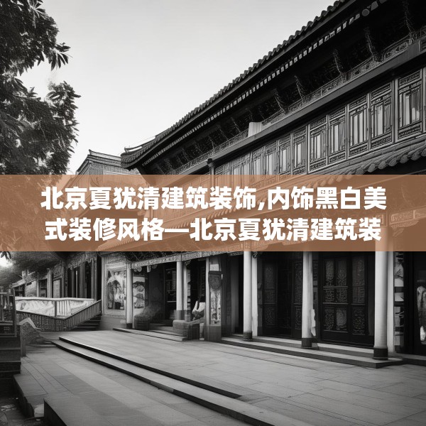 北京夏犹清建筑装饰,内饰黑白美式装修风格—北京夏犹清建筑装饰566.a442b443c446fgy.453wew