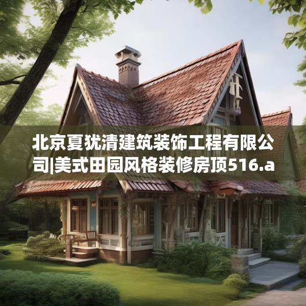 北京夏犹清建筑装饰工程有限公司|美式田园风格装修房顶516.a392b393c396fgy.403lkjl