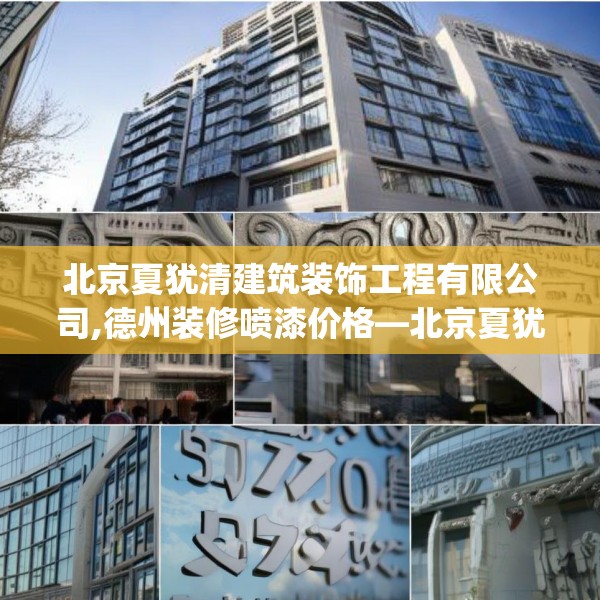 北京夏犹清建筑装饰工程有限公司,德州装修喷漆价格—北京夏犹清建筑装饰工程有限公司527.a403b404c407fgy.414fds