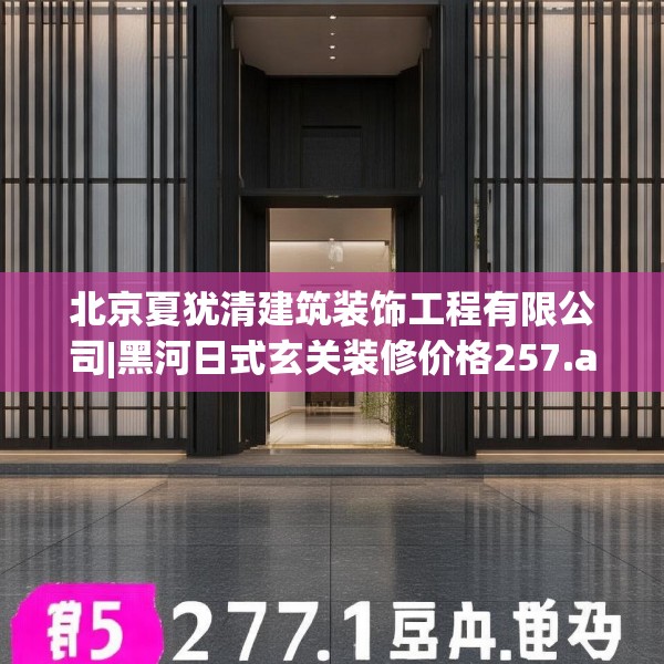 北京夏犹清建筑装饰工程有限公司|黑河日式玄关装修价格257.a133b134c137fgy.144fds
