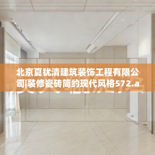 北京夏犹清建筑装饰工程有限公司|装修瓷砖简约现代风格572.a448b449c452fgy.459xczxv
