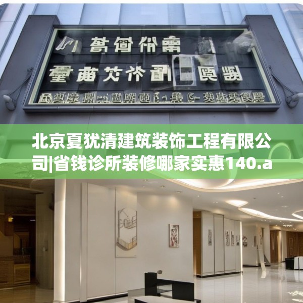 北京夏犹清建筑装饰工程有限公司|省钱诊所装修哪家实惠140.a16b17c20fgy.27xczxv