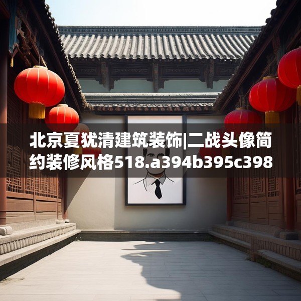 北京夏犹清建筑装饰|二战头像简约装修风格518.a394b395c398fgy.405xczxv