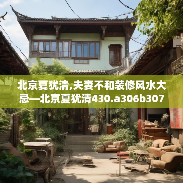 北京夏犹清,夫妻不和装修风水大忌—北京夏犹清430.a306b307c310fgy.317dewqe