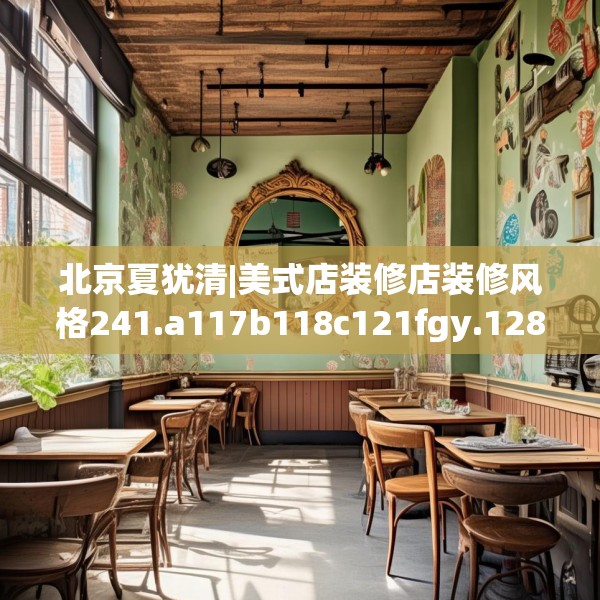北京夏犹清|美式店装修店装修风格241.a117b118c121fgy.128fdsfds