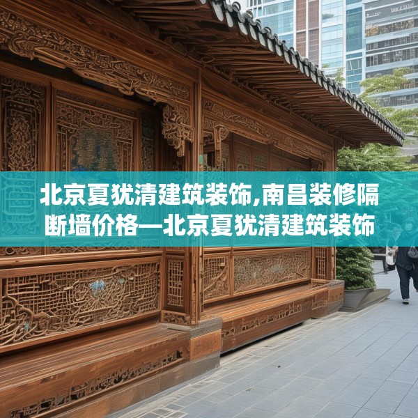 北京夏犹清建筑装饰,南昌装修隔断墙价格—北京夏犹清建筑装饰429.a305b306c309fgy.316fhsg