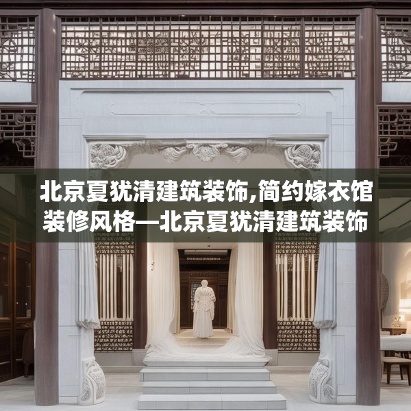 北京夏犹清建筑装饰,简约嫁衣馆装修风格—北京夏犹清建筑装饰422.a298b299c302fgy.309wew