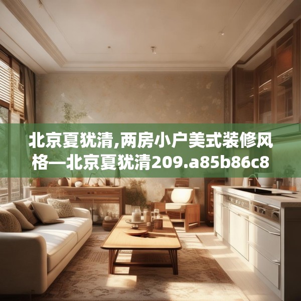 北京夏犹清,两房小户美式装修风格—北京夏犹清209.a85b86c89fgy.96cvcx