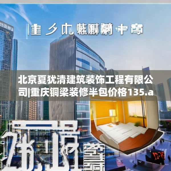 北京夏犹清建筑装饰工程有限公司|重庆铜梁装修半包价格135.a11b12c15fgy.22fghfd
