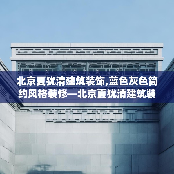 北京夏犹清建筑装饰,蓝色灰色简约风格装修—北京夏犹清建筑装饰351.a227b228c231fgy.238fghfd