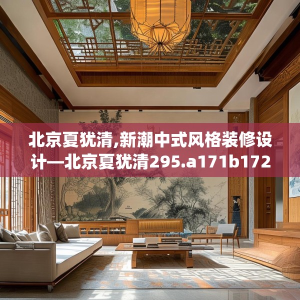 北京夏犹清,新潮中式风格装修设计—北京夏犹清295.a171b172c175fgy.182fdsfds
