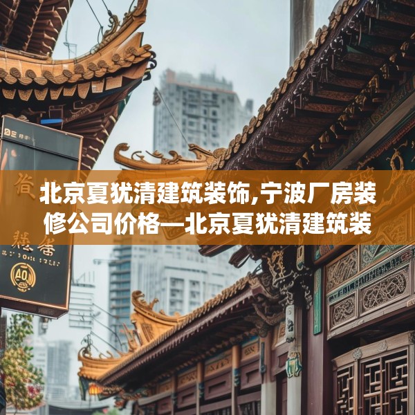 北京夏犹清建筑装饰,宁波厂房装修公司价格—北京夏犹清建筑装饰240.a116b117c120fgy.127dsfds