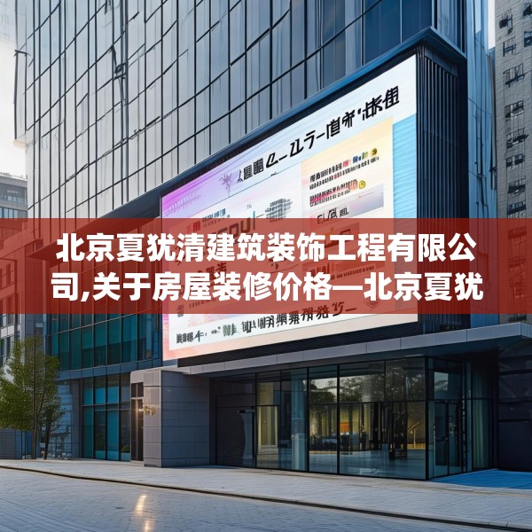 北京夏犹清建筑装饰工程有限公司,关于房屋装修价格—北京夏犹清建筑装饰工程有限公司303.a179b180c183fgy.190fhsg
