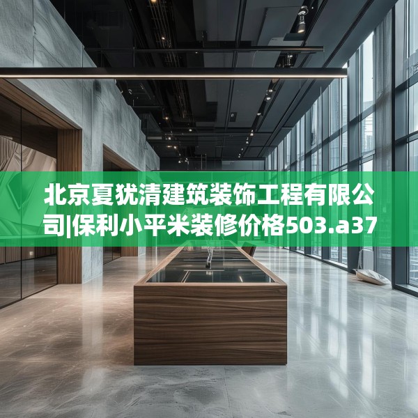 北京夏犹清建筑装饰工程有限公司|保利小平米装修价格503.a379b380c383fgy.390bnbn