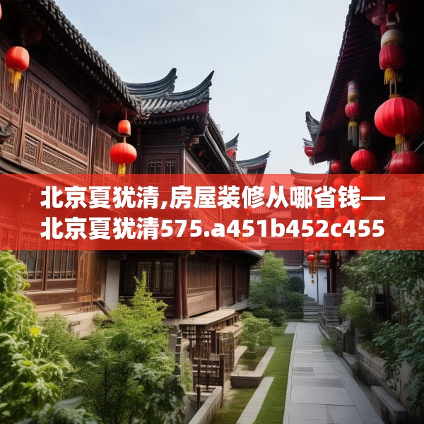 北京夏犹清,房屋装修从哪省钱—北京夏犹清575.a451b452c455fgy.462bnbn