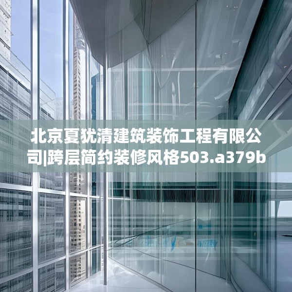 北京夏犹清建筑装饰工程有限公司|跨层简约装修风格503.a379b380c383fgy.390bnbn