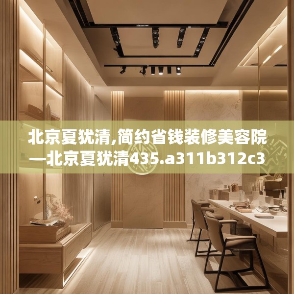 北京夏犹清,简约省钱装修美容院—北京夏犹清435.a311b312c315fgy.322uyk