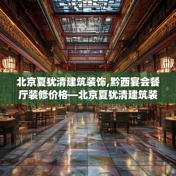 北京夏犹清建筑装饰,黔西宴会餐厅装修价格—北京夏犹清建筑装饰483.a359b360c363fgy.370fhsg