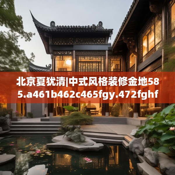北京夏犹清|中式风格装修金地585.a461b462c465fgy.472fghfd