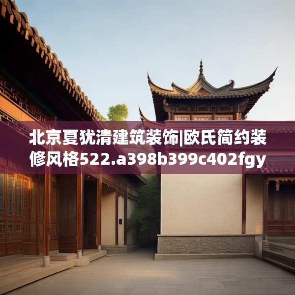北京夏犹清建筑装饰|欧氏简约装修风格522.a398b399c402fgy.409nbn