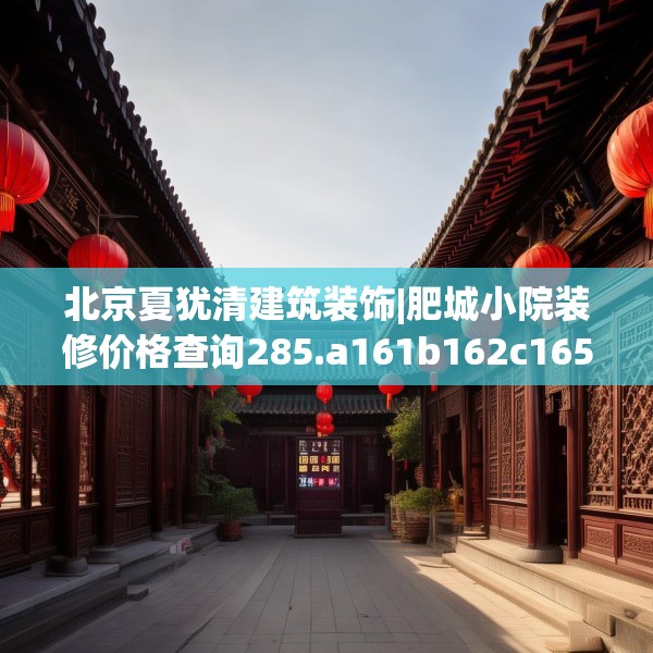 北京夏犹清建筑装饰|肥城小院装修价格查询285.a161b162c165fgy.172fhsg
