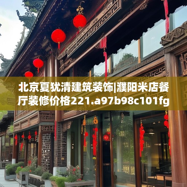 北京夏犹清建筑装饰|濮阳米店餐厅装修价格221.a97b98c101fgy.108fds