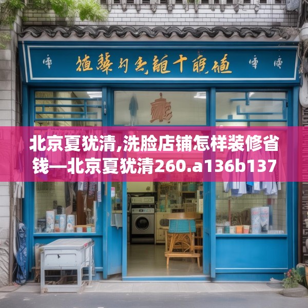 北京夏犹清,洗脸店铺怎样装修省钱—北京夏犹清260.a136b137c140fgy.147wew